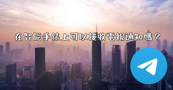 在智能手錶上可以接收電報通知嗎？