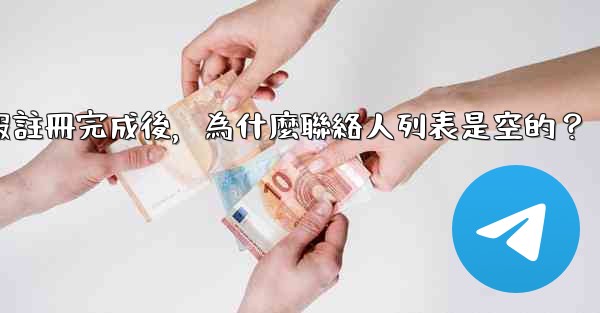 電報註冊完成後，為什麼聯絡人列表是空的？