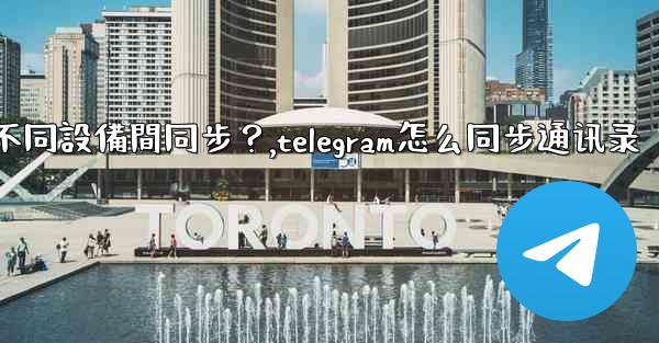 為什麼Telegram秘密聊天不能在不同設備間同步？,telegram怎么同步通讯录