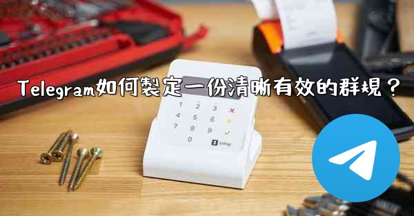 Telegram如何製定一份清晰有效的群規？