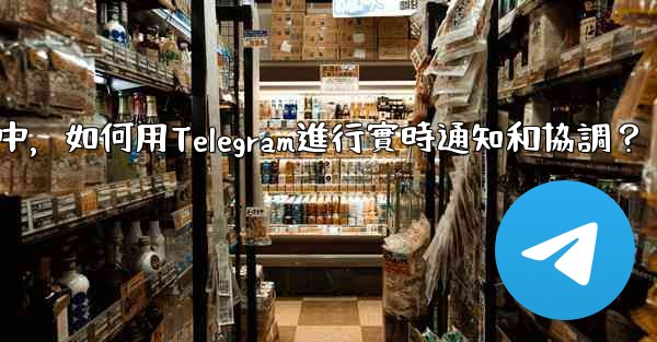 在大型活動中，如何用Telegram進行實時通知和協調？