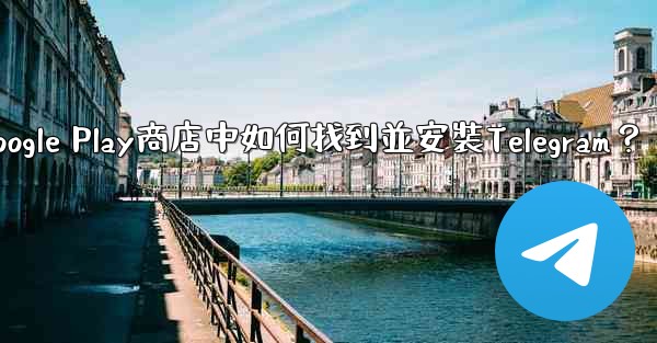 在Google Play商店中如何找到並安裝Telegram？